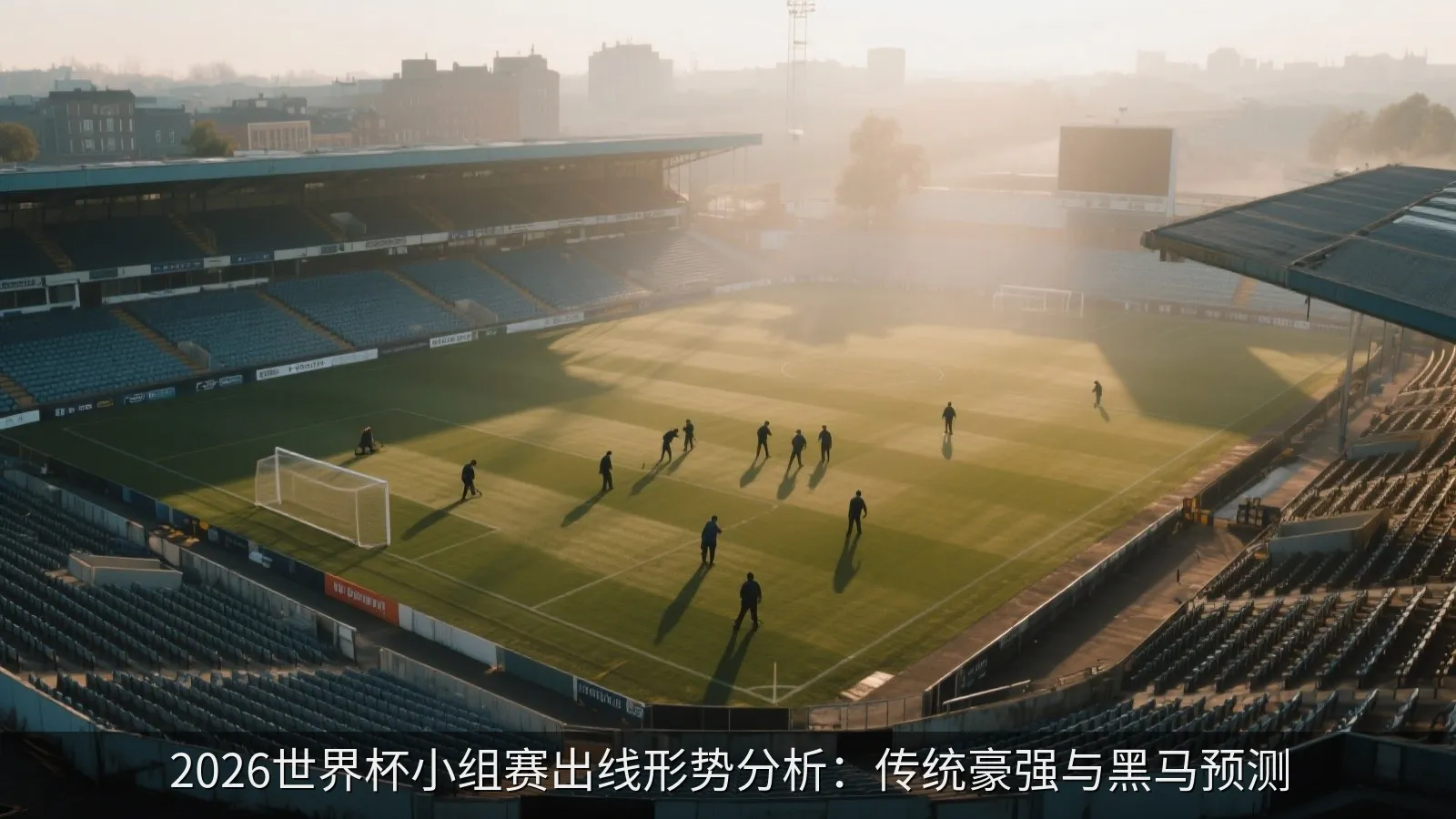 2026世界杯小组赛出线形势分析：传统豪强与黑马预测